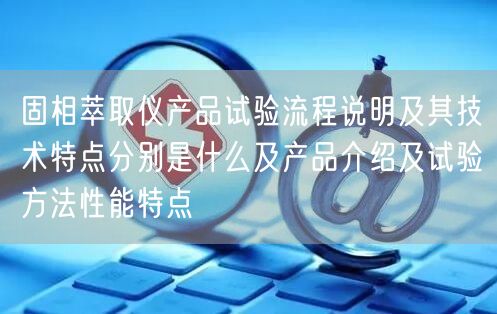 固相萃取仪产品试验流程说明及其技术特点分别是什么及产品介绍及试验方法性能特点(图1)