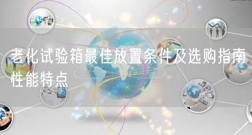 老化试验箱*放置条件及选购指南性能特点(图1)