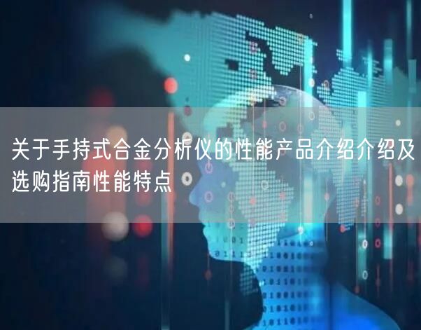 关于手持式合金分析仪的性能产品介绍介绍及选购指南性能特点(图1)