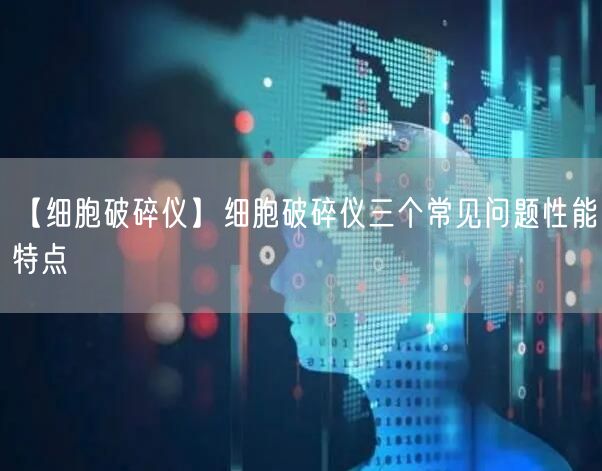 【细胞破碎仪】细胞破碎仪三个常见问题性能特点(图1)