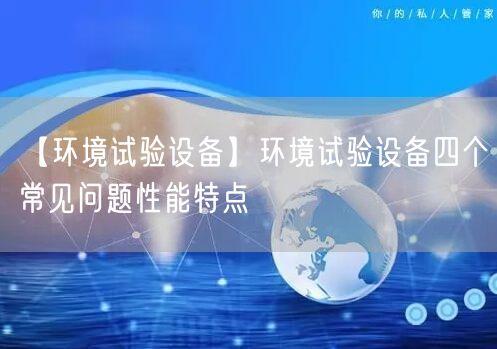 【环境试验设备】环境试验设备四个常见问题性能特点(图1)