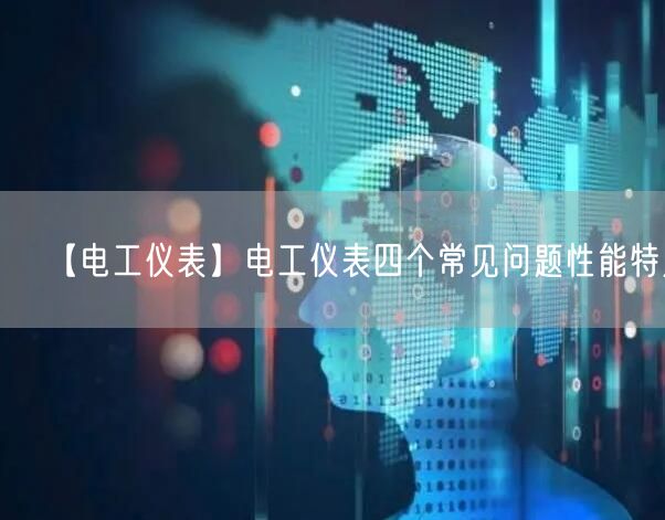 【电工仪表】电工仪表四个常见问题性能特点(图1)