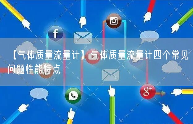 【气体质量流量计】气体质量流量计四个常见问题性能特点(图1)