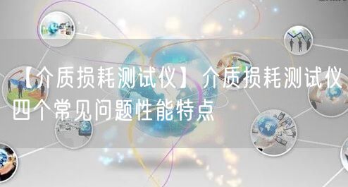 【介质损耗测试仪】介质损耗测试仪四个常见问题性能特点(图1)