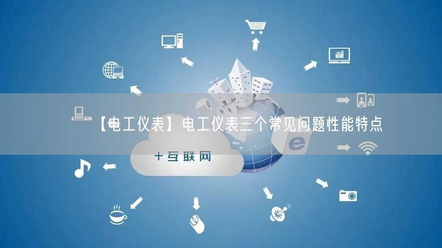 【电工仪表】电工仪表三个常见问题性能特点(图1)