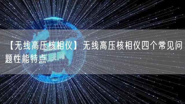 【无线高压核相仪】无线高压核相仪四个常见问题性能特点(图1)