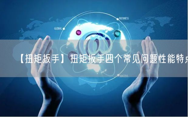 【扭矩扳手】扭矩扳手四个常见问题性能特点(图1)