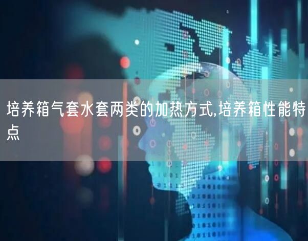 培养箱气套水套两类的加热方式,培养箱性能特点(图1)