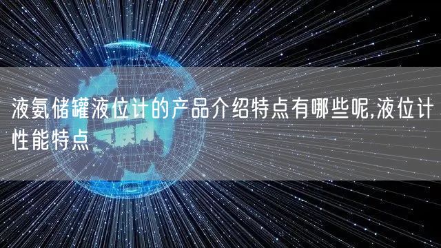 液氨储罐液位计的产品介绍特点有哪些呢,液位计性能特点(图1)