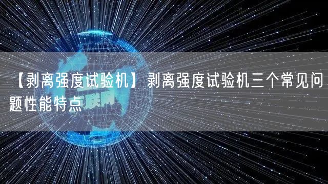 【剥离强度试验机】剥离强度试验机三个常见问题性能特点(图1)