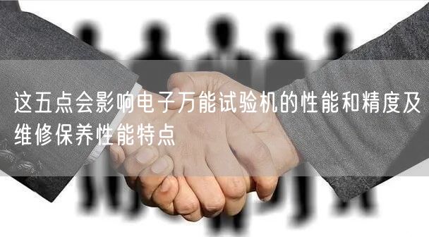 这五点会影响电子*试验机的性能和精度及维修保养性能特点(图1)