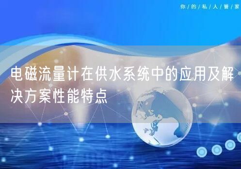 电磁流量计在供水系统中的应用及解决方案性能特点(图1)