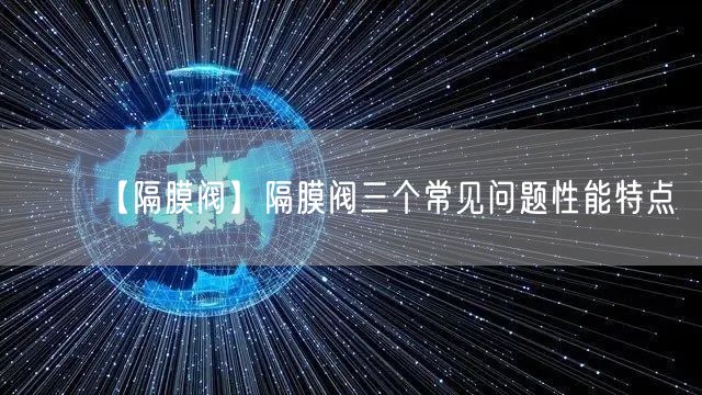 【隔膜阀】隔膜阀三个常见问题性能特点(图1)