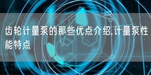 齿轮计量泵的那些优点介绍,计量泵性能特点(图1)