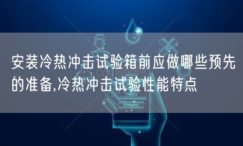 安装冷热冲击试验箱前应做哪些预先的准备,冷热冲击试验性能特点(图1)