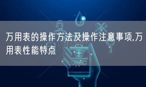 万用表的操作方法及操作注意事项,万用表性能特点(图1)