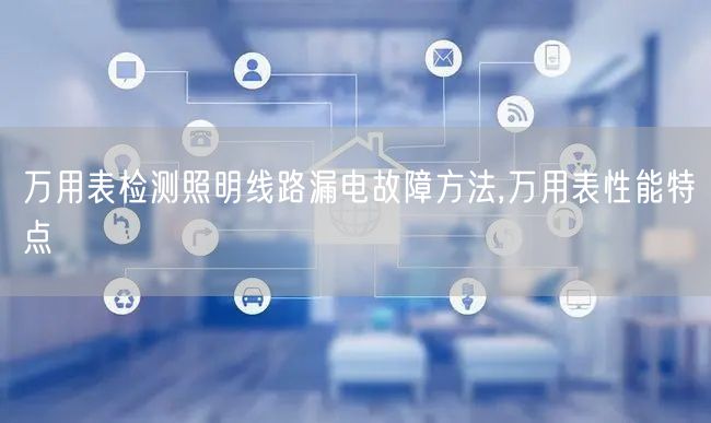 万用表检测照明线路漏电故障方法,万用表性能特点(图1)