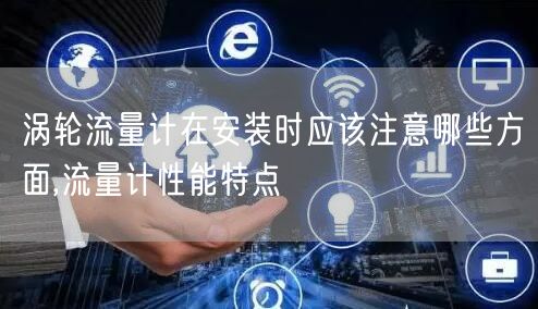 涡轮流量计在安装时应该注意哪些方面,流量计性能特点(图1)