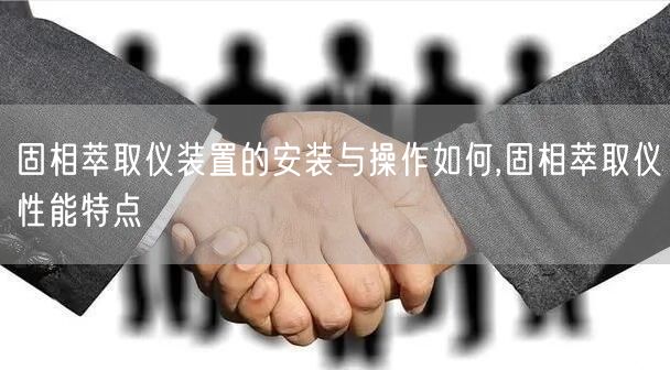 固相萃取仪装置的安装与操作如何,固相萃取仪性能特点(图1)