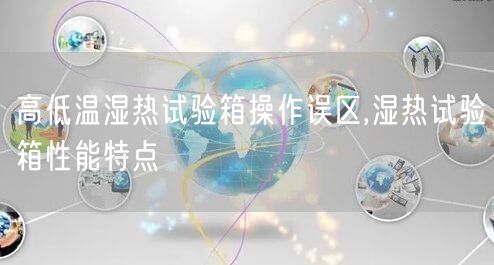 高低温湿热试验箱操作误区,湿热试验箱性能特点(图1)