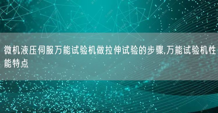 微机液压伺服*试验机做拉伸试验的步骤,*试验机性能特点(图1)