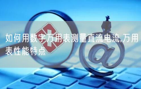 如何用数字万用表测量直流电流,万用表性能特点(图1)