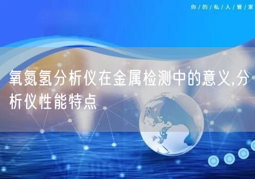 氧氮氢分析仪在金属检测中的意义,分析仪性能特点(图1)