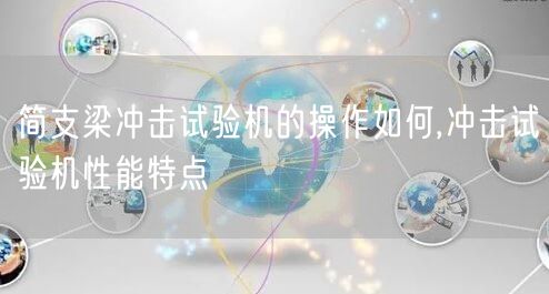 简支梁冲击试验机的操作如何,冲击试验机性能特点(图1)