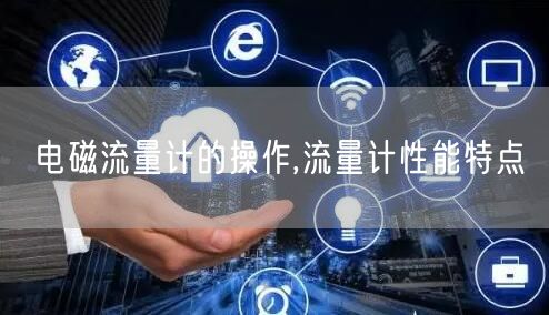 电磁流量计的操作,流量计性能特点(图1)