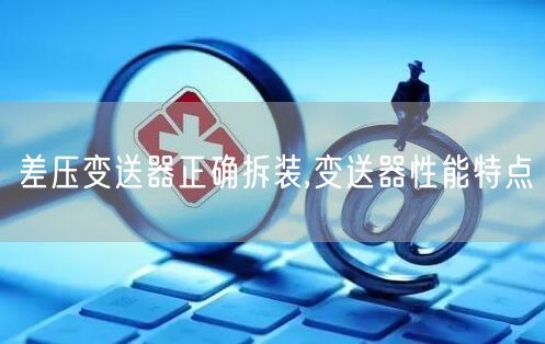 差压变送器正确拆装,变送器性能特点(图1)