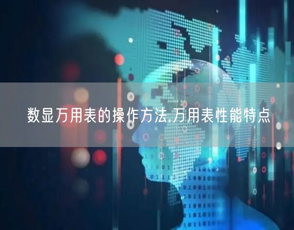 数显万用表的操作方法,万用表性能特点(图1)