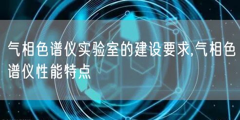 气相色谱仪实验室的建设要求,气相色谱仪性能特点(图1)