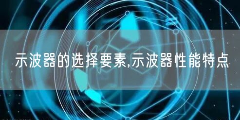 示波器的选择要素,示波器性能特点(图1)