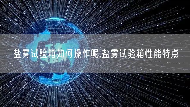 盐雾试验箱如何操作呢,盐雾试验箱性能特点(图1)