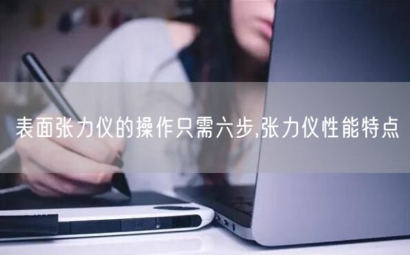 表面张力仪的操作只需六步,张力仪性能特点(图1)