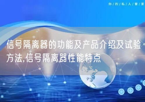 信号隔离器的功能及产品介绍及试验方法,信号隔离器性能特点(图1)