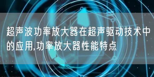 超声波功率放大器在超声驱动技术中的应用,功率放大器性能特点(图1)