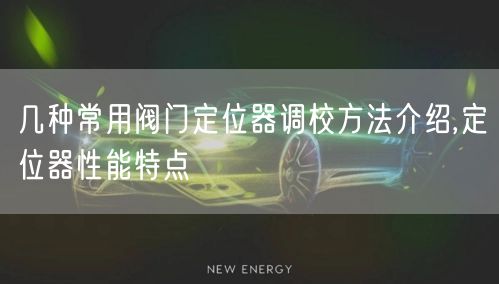 几种常用阀门定位器调校方法介绍,定位器性能特点(图1)