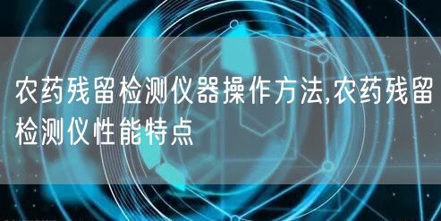 农药残留检测仪器操作方法,农药残留检测仪性能特点(图1)