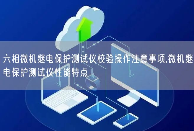 六相微机继电保护测试仪校验操作注意事项,微机继电保护测试仪性能特点(图1)