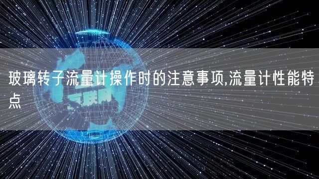 玻璃转子流量计操作时的注意事项,流量计性能特点(图1)