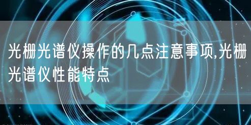 光栅光谱仪操作的几点注意事项,光栅光谱仪性能特点(图1)