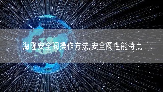 海隆安全阀操作方法,安全阀性能特点(图1)