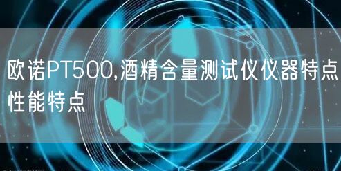 欧诺PT500,酒精含量测试仪仪器特点性能特点(图1)