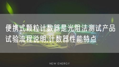 便携式颗粒计数器是光阻法测试产品试验流程说明,计数器性能特点(图1)