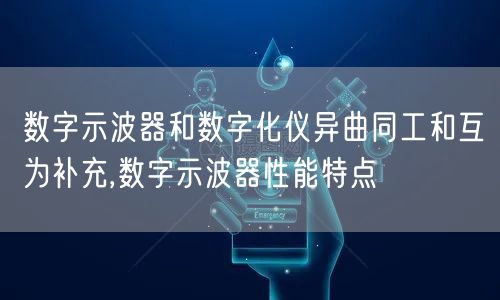 数字示波器和数字化仪异曲同工和互为补充,数字示波器性能特点(图1)