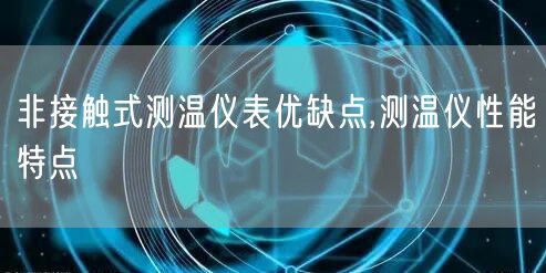 非接触式测温仪表优缺点,测温仪性能特点(图1)