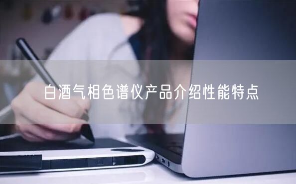 白酒气相色谱仪产品介绍性能特点(图1)