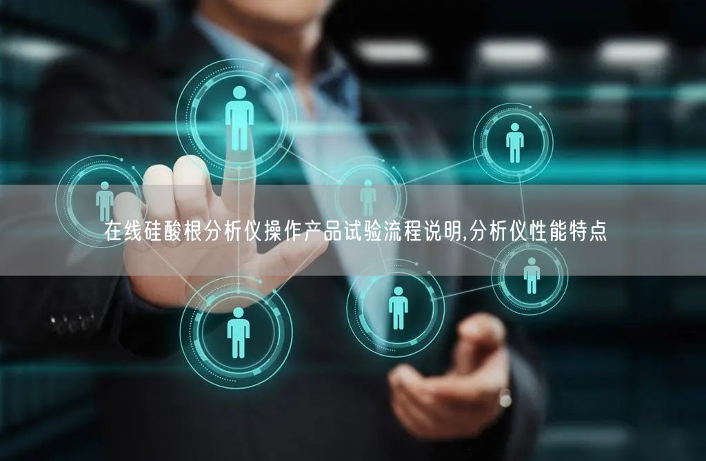 在线硅酸根分析仪操作产品试验流程说明,分析仪性能特点(图1)