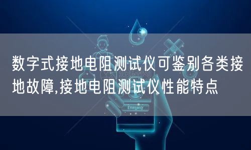 数字式接地电阻测试仪可鉴别各类接地故障,接地电阻测试仪性能特点(图1)